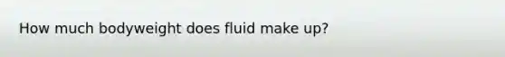 How much bodyweight does fluid make up?