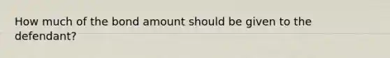 How much of the bond amount should be given to the defendant?