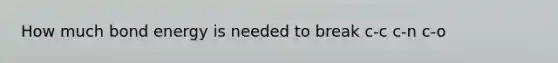 How much bond energy is needed to break c-c c-n c-o