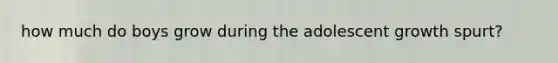 how much do boys grow during the adolescent growth spurt?