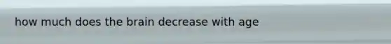 how much does the brain decrease with age