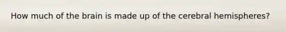 How much of the brain is made up of the cerebral hemispheres?