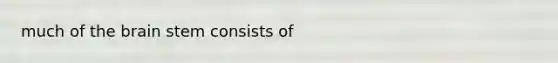 much of <a href='https://www.questionai.com/knowledge/kLMtJeqKp6-the-brain' class='anchor-knowledge'>the brain</a> stem consists of
