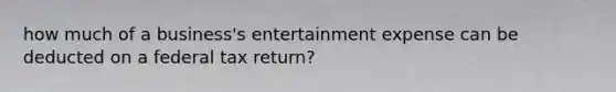 how much of a business's entertainment expense can be deducted on a federal tax return?