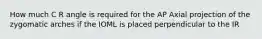 How much C R angle is required for the AP Axial projection of the zygomatic arches if the IOML is placed perpendicular to the IR