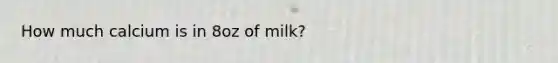 How much calcium is in 8oz of milk?