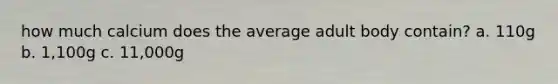 how much calcium does the average adult body contain? a. 110g b. 1,100g c. 11,000g