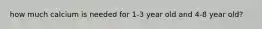 how much calcium is needed for 1-3 year old and 4-8 year old?