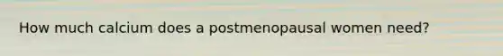 How much calcium does a postmenopausal women need?
