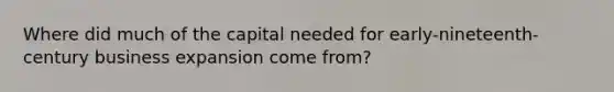 Where did much of the capital needed for early-nineteenth-century business expansion come from?