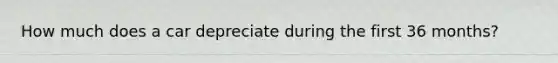 How much does a car depreciate during the first 36 months?