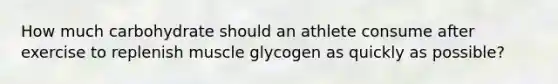 How much carbohydrate should an athlete consume after exercise to replenish muscle glycogen as quickly as possible?