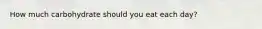 How much carbohydrate should you eat each day?