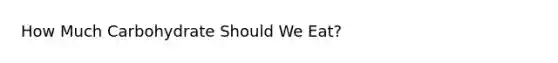 How Much Carbohydrate Should We Eat?