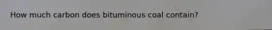 How much carbon does bituminous coal contain?