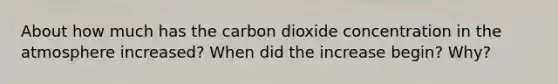 About how much has the carbon dioxide concentration in the atmosphere increased? When did the increase begin? Why?