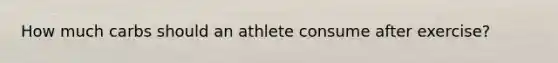 How much carbs should an athlete consume after exercise?