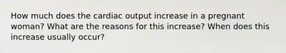 How much does the cardiac output increase in a pregnant woman? What are the reasons for this increase? When does this increase usually occur?