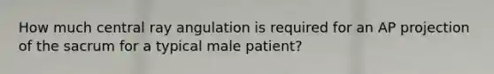 How much central ray angulation is required for an AP projection of the sacrum for a typical male patient?