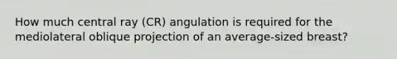 How much central ray (CR) angulation is required for the mediolateral oblique projection of an average-sized breast?