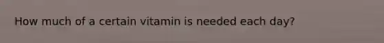 How much of a certain vitamin is needed each day?