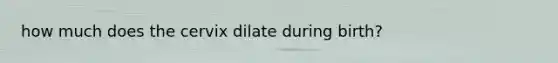 how much does the cervix dilate during birth?