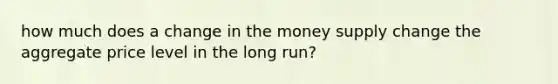 how much does a change in the money supply change the aggregate price level in the long run?