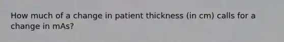 How much of a change in patient thickness (in cm) calls for a change in mAs?