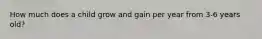 How much does a child grow and gain per year from 3-6 years old?