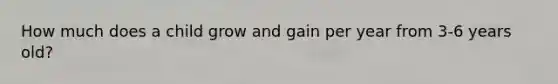 How much does a child grow and gain per year from 3-6 years old?