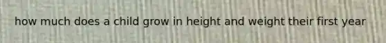 how much does a child grow in height and weight their first year