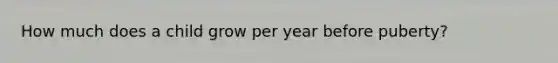 How much does a child grow per year before puberty?