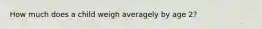 How much does a child weigh averagely by age 2?