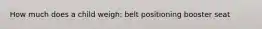 How much does a child weigh: belt positioning booster seat