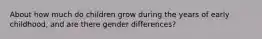 About how much do children grow during the years of early childhood, and are there gender differences?