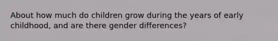 About how much do children grow during the years of early childhood, and are there gender differences?