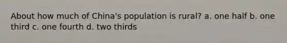 About how much of China's population is rural? a. one half b. one third c. one fourth d. two thirds