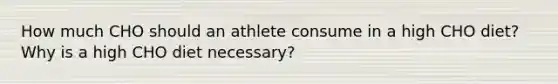 How much CHO should an athlete consume in a high CHO diet? Why is a high CHO diet necessary?