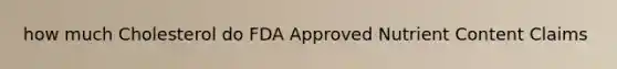 how much Cholesterol do FDA Approved Nutrient Content Claims