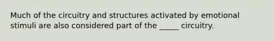 Much of the circuitry and structures activated by emotional stimuli are also considered part of the _____ circuitry.