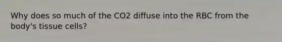 Why does so much of the CO2 diffuse into the RBC from the body's tissue cells?