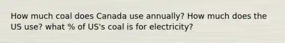 How much coal does Canada use annually? How much does the US use? what % of US's coal is for electricity?