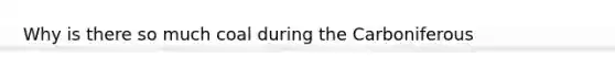 Why is there so much coal during the Carboniferous