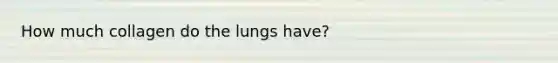How much collagen do the lungs have?