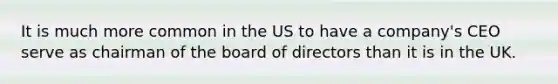 It is much more common in the US to have a company's CEO serve as chairman of the board of directors than it is in the UK.