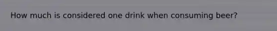 How much is considered one drink when consuming beer?