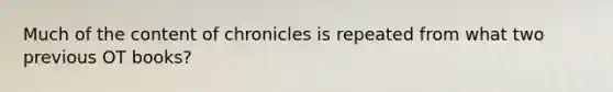 Much of the content of chronicles is repeated from what two previous OT books?