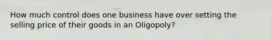 How much control does one business have over setting the selling price of their goods in an Oligopoly?