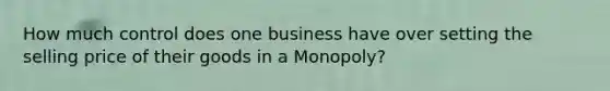 How much control does one business have over setting the selling price of their goods in a Monopoly?