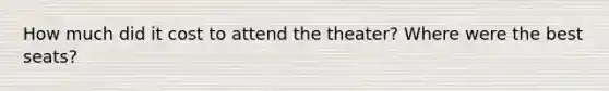 How much did it cost to attend the theater? Where were the best seats?